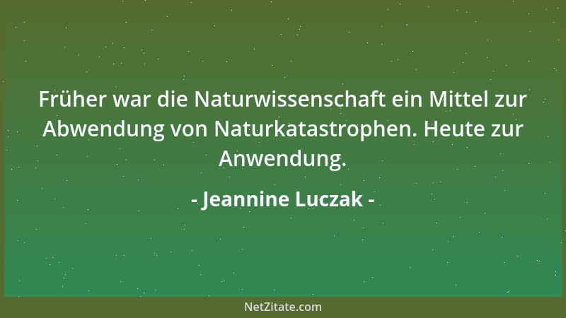 Jeannine Luczak - Früher war die Naturwissenschaft ein Mittel zur Abwendung von Naturkatastrophen. Heute zur Anwendung....