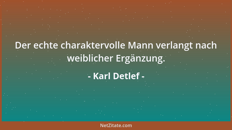 Karl Detlef - Der echte charaktervolle Mann verlangt nach weiblicher Ergänzung....