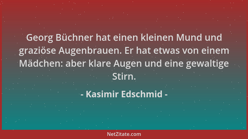 Kasimir Edschmid - Georg Büchner hat einen kleinen Mund und graziöse Augenbrauen. Er hat etwas von einem Mädchen: aber klar...