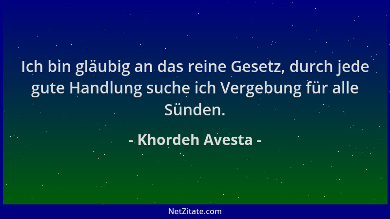 Khordeh Avesta - Ich bin gläubig an das reine Gesetz, durch jede gute Handlung suche ich Vergebung für alle Sünden....