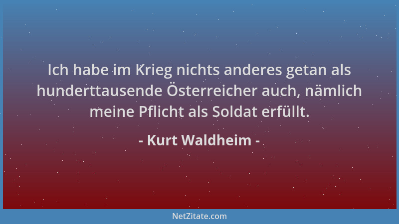 Kurt Waldheim - Ich habe im Krieg nichts anderes getan als hunderttausende Österreicher auch, nämlich meine Pflicht als Sol...