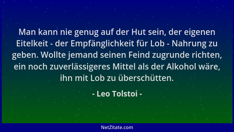 Leo Tolstoi - Man kann nie genug auf der Hut sein, der eigenen Eitelkeit - der Empfänglichkeit für Lob - Nahrung zu geben....