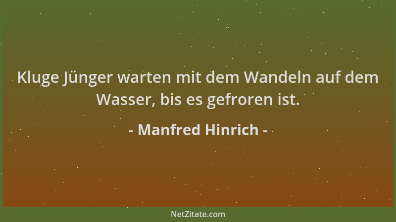 Manfred Hinrich - Kluge Jünger warten mit dem Wandeln auf dem Wasser, bis es gefroren ist....