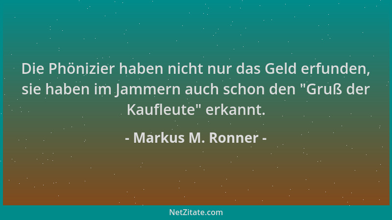 Markus M. Ronner - Die Phönizier haben nicht nur das Geld erfunden, sie haben im Jammern auch schon den  "Gruß der Kaufleute...