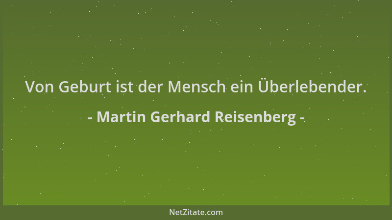 Martin Gerhard Reisenberg - Von Geburt ist der Mensch ein Überlebender....