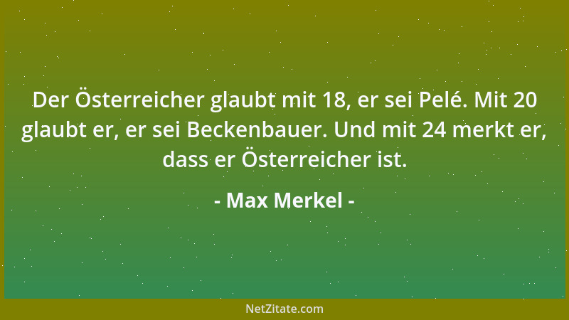 Max Merkel - Der Österreicher glaubt mit 18, er sei Pelé. Mit 20 glaubt er, er sei Beckenbauer. Und mit 24 merkt er, dass e...