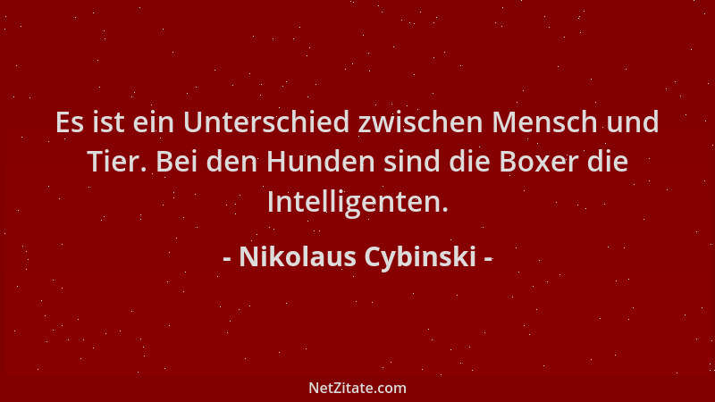Nikolaus Cybinski - Es ist ein Unterschied zwischen Mensch und Tier. Bei den Hunden sind die Boxer die Intelligenten....