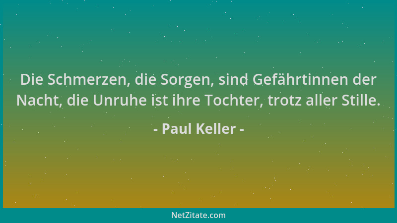 Paul Keller - Die Schmerzen, die Sorgen, sind Gefährtinnen der Nacht, die Unruhe ist ihre Tochter, trotz aller Stille....
