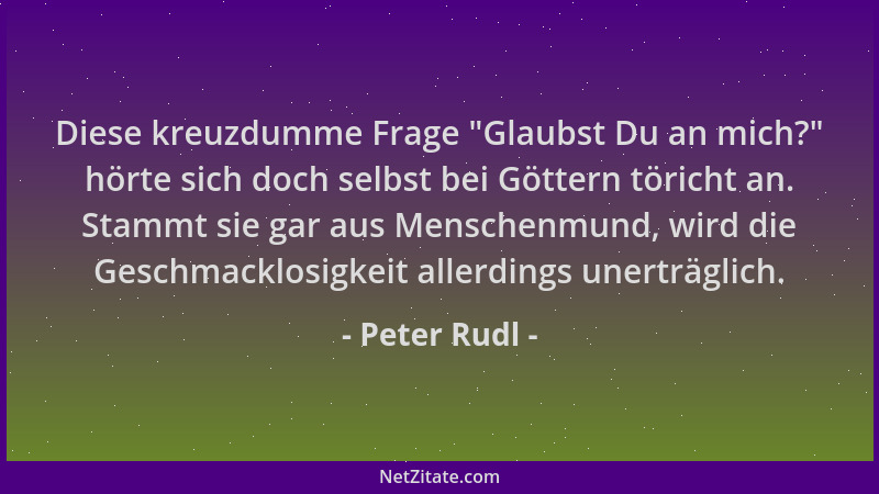 Peter Rudl - Diese kreuzdumme Frage  "Glaubst Du an mich? " hörte sich doch selbst bei Göttern töricht an. Stammt sie gar aus...