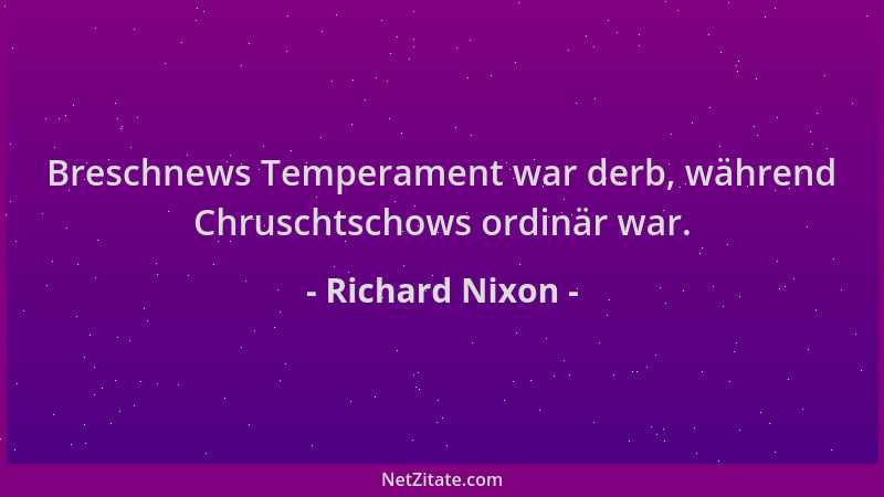 Richard Nixon - Breschnews Temperament war derb, während Chruschtschows ordinär war....