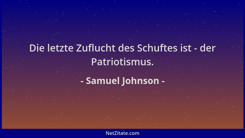 Samuel Johnson - Die letzte Zuflucht des Schuftes ist - der Patriotismus....