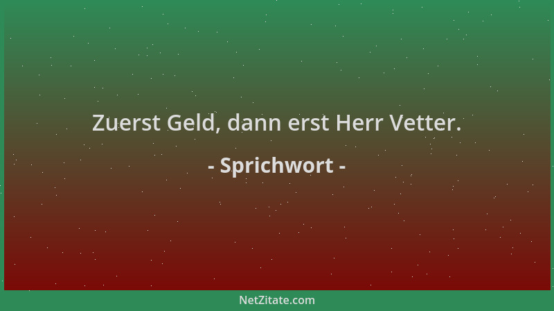 Sprichwort - Zuerst Geld, dann erst Herr Vetter....