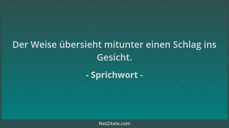 Sprichwort - Der Weise übersieht mitunter einen Schlag ins Gesicht....