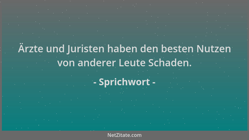 Sprichwort - Ärzte und Juristen haben den besten Nutzen von anderer Leute Schaden....