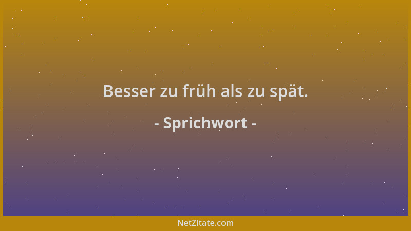 Sprichwort - Besser zu früh als zu spät....