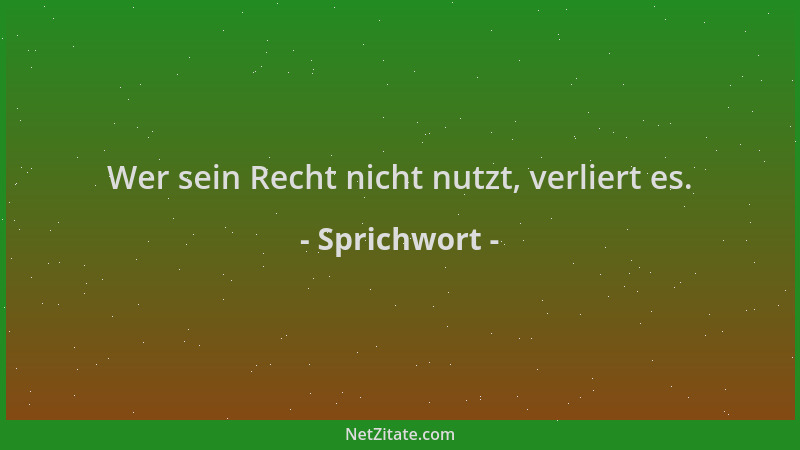 Sprichwort - Wer sein Recht nicht nutzt, verliert es....