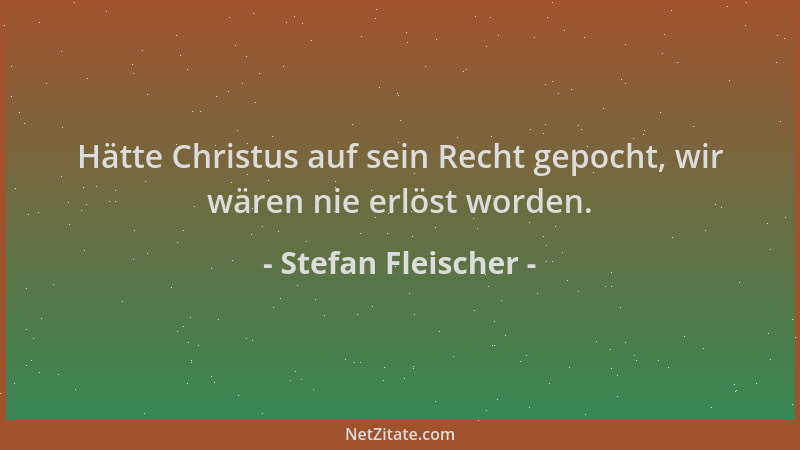 Stefan Fleischer - Hätte Christus auf sein Recht gepocht, wir wären nie erlöst worden....