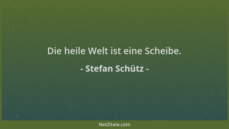 Stefan Schütz - Die heile Welt ist eine Scheibe....