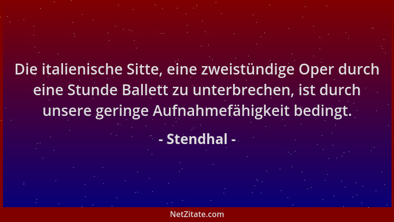 Stendhal - Die italienische Sitte, eine zweistündige Oper durch eine Stunde Ballett zu unterbrechen, ist durch unsere gerin...