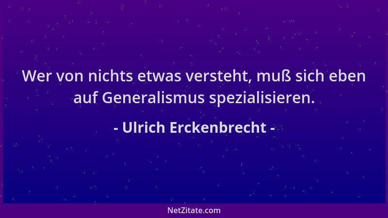 Ulrich Erckenbrecht - Wer von nichts etwas versteht, muß sich eben auf Generalismus spezialisieren....