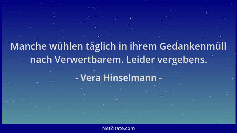 Vera Hinselmann - Manche wühlen täglich in ihrem Gedankenmüll nach Verwertbarem. Leider vergebens....