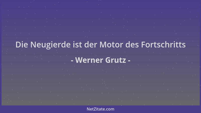 Werner Grutz - Die Neugierde ist der Motor des Fortschritts...