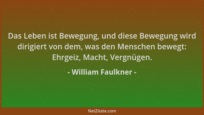 William Faulkner - Das Leben ist Bewegung, und diese Bewegung wird dirigiert von dem, was den Menschen bewegt: Ehrgeiz, Mac...