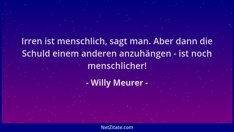 Willy Meurer - Irren ist menschlich, sagt man. Aber dann die Schuld einem anderen anzuhängen - ist noch menschlicher!...