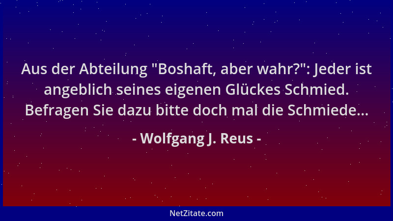 Wolfgang J. Reus - Aus der Abteilung  "Boshaft, aber wahr? ": Jeder ist angeblich seines eigenen Glückes Schmied. Befragen Si...