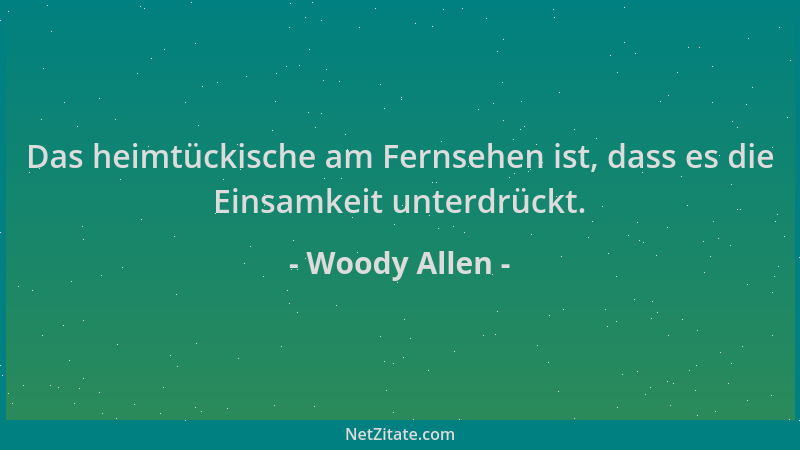 Woody Allen - Das heimtückische am Fernsehen ist, dass es die Einsamkeit unterdrückt....