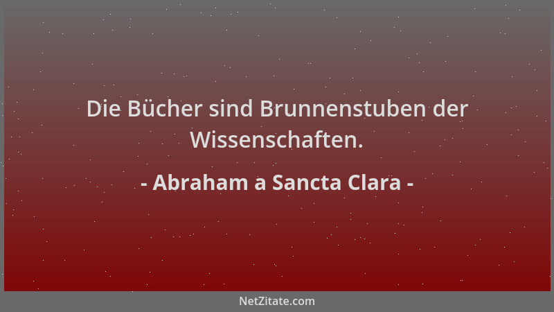 Abraham a Sancta Clara - Die Bücher sind Brunnenstuben der Wissenschaften....