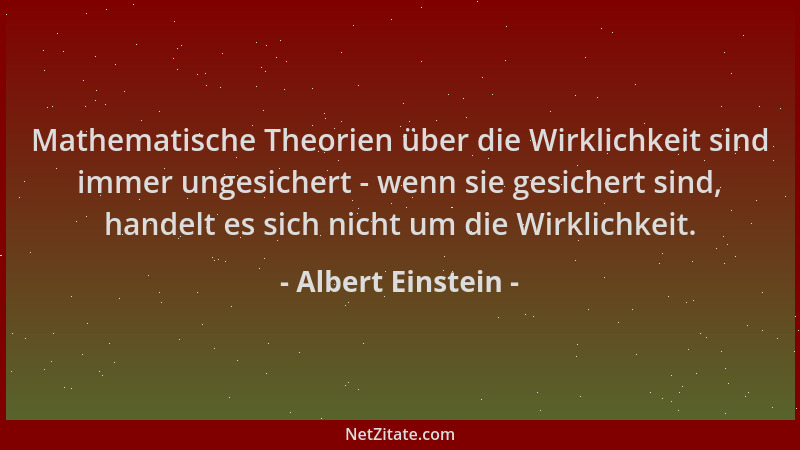 Albert Einstein - Mathematische Theorien über die Wirklichkeit sind immer ungesichert - wenn sie gesichert sind, handelt es...
