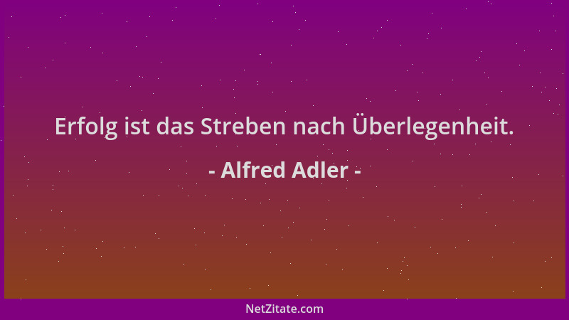 Alfred Adler - Erfolg ist das Streben nach Überlegenheit....