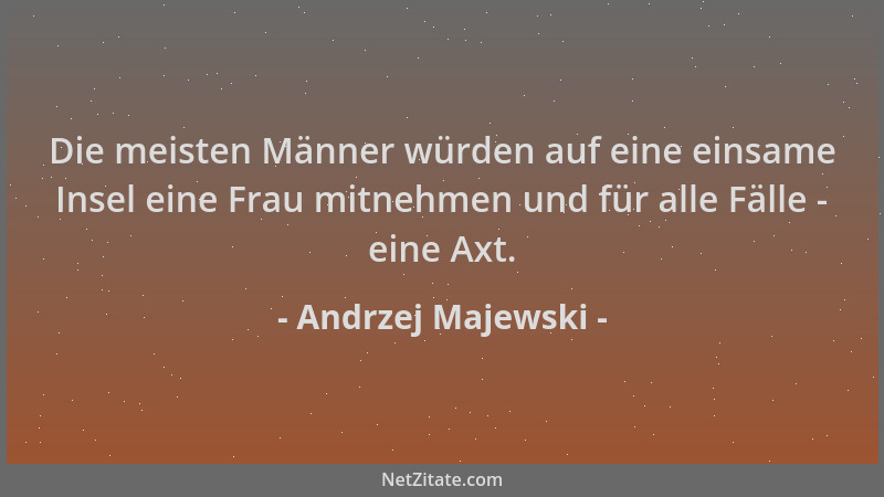 Andrzej Majewski - Die meisten Männer würden auf eine einsame Insel eine Frau mitnehmen und für alle Fälle - eine Axt....