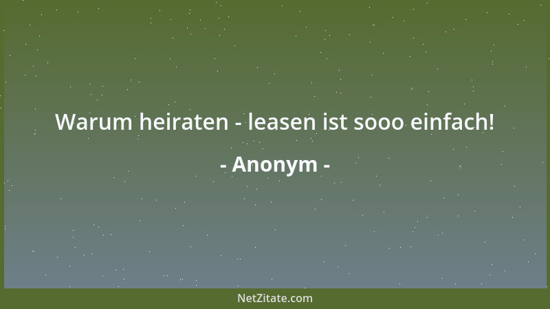 Anonym - Warum heiraten - leasen ist sooo einfach!...