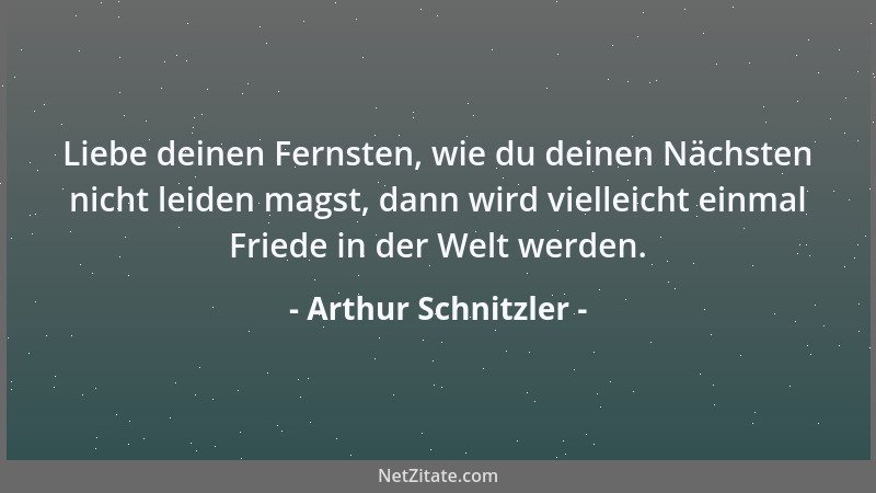 Arthur Schnitzler - Liebe deinen Fernsten, wie du deinen Nächsten nicht leiden magst, dann wird vielleicht einmal Friede in...
