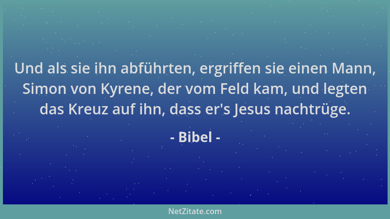 Bibel - Und als sie ihn abführten, ergriffen sie einen Mann, Simon von Kyrene, der vom Feld kam, und legten das Kreuz auf i...