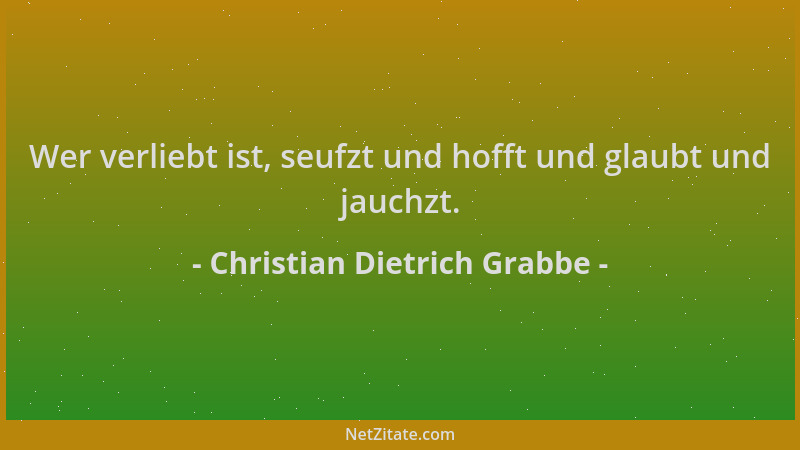 Christian Dietrich Grabbe - Wer verliebt ist, seufzt und hofft und glaubt und jauchzt....