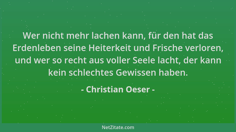 Christian Oeser - Wer nicht mehr lachen kann, für den hat das Erdenleben seine Heiterkeit und Frische verloren, und wer so...