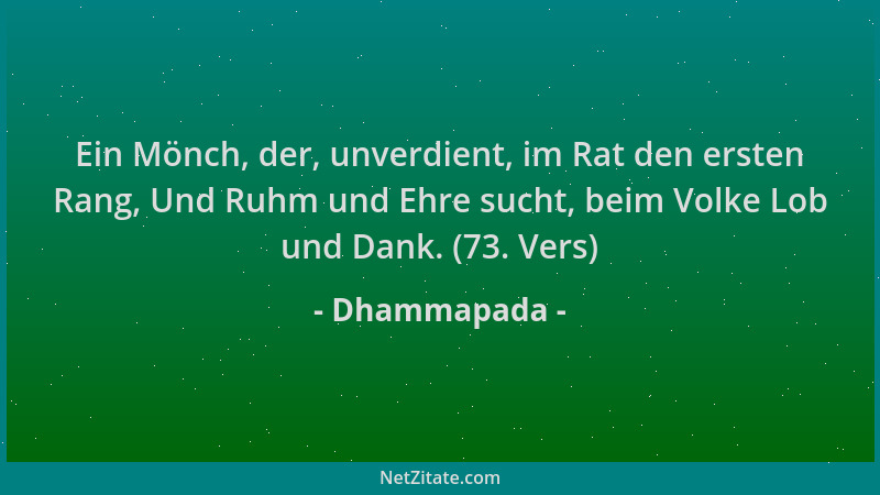 Dhammapada - Ein Mönch, der, unverdient, im Rat den ersten Rang, Und Ruhm und Ehre sucht, beim Volke Lob und Dank. (73. Ver...