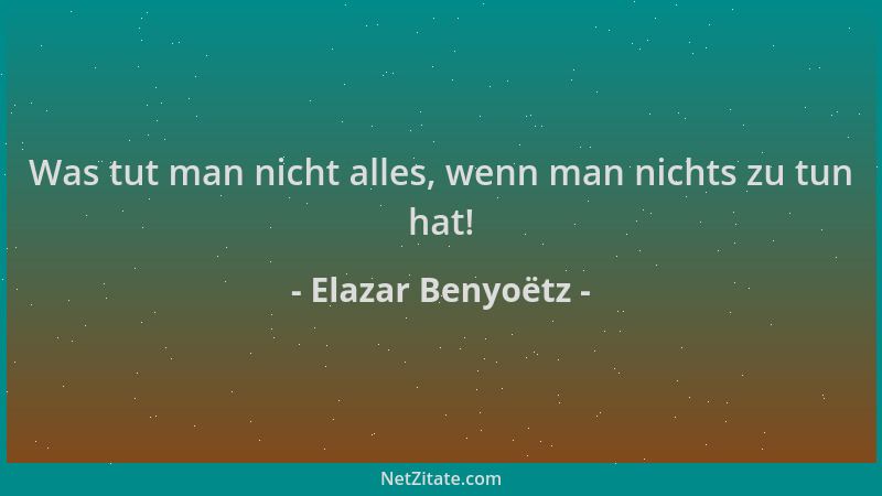 Elazar Benyoëtz - Was tut man nicht alles, wenn man nichts zu tun hat!...
