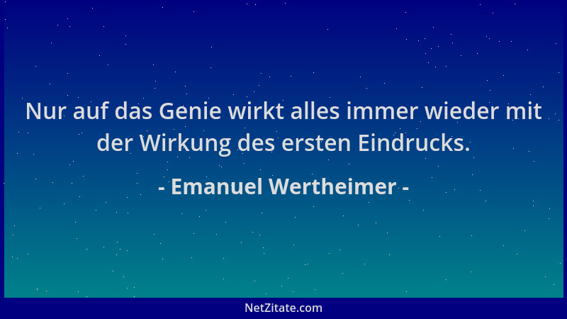 Emanuel Wertheimer - Nur auf das Genie wirkt alles immer wieder mit der Wirkung des ersten Eindrucks....