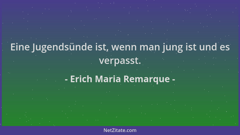 Erich Maria Remarque - Eine Jugendsünde ist, wenn man jung ist und es verpasst....