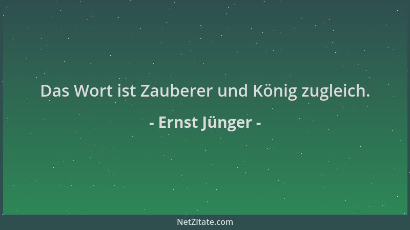 Ernst Jünger - Das Wort ist Zauberer und König zugleich....