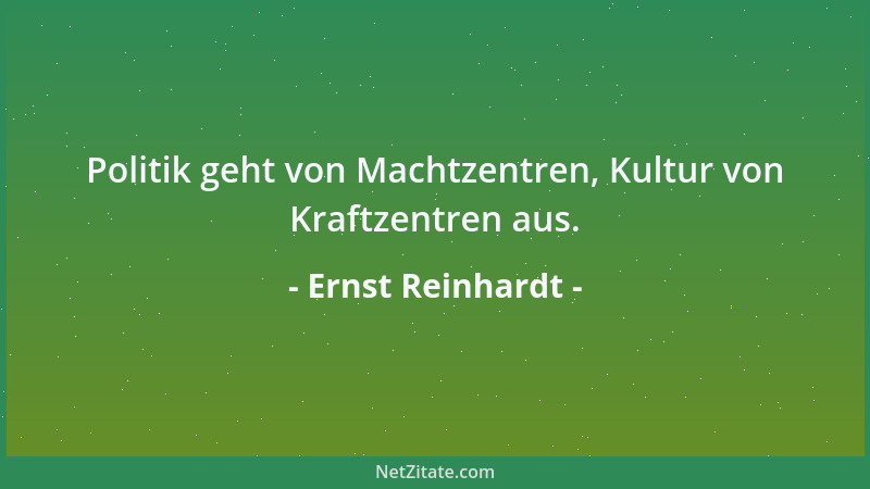 Ernst Reinhardt - Politik geht von Machtzentren, Kultur von Kraftzentren aus....