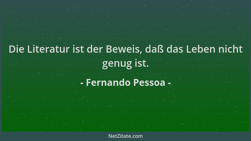 Fernando Pessoa - Die Literatur ist der Beweis, daß das Leben nicht genug ist....