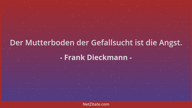 Frank Dieckmann - Der Mutterboden der Gefallsucht ist die Angst....