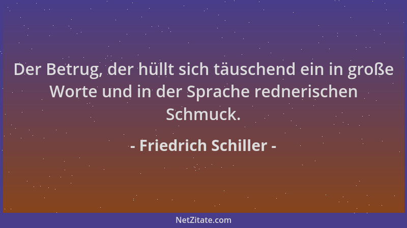 Friedrich Schiller - Der Betrug, der hüllt sich täuschend ein in große Worte und in der Sprache rednerischen Schmuck....
