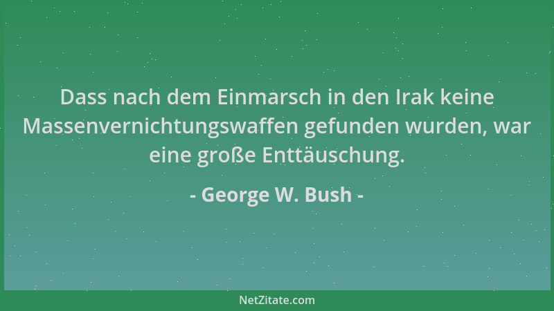 George W. Bush - Dass nach dem Einmarsch in den Irak keine Massenvernichtungswaffen gefunden wurden, war eine große Enttäus...