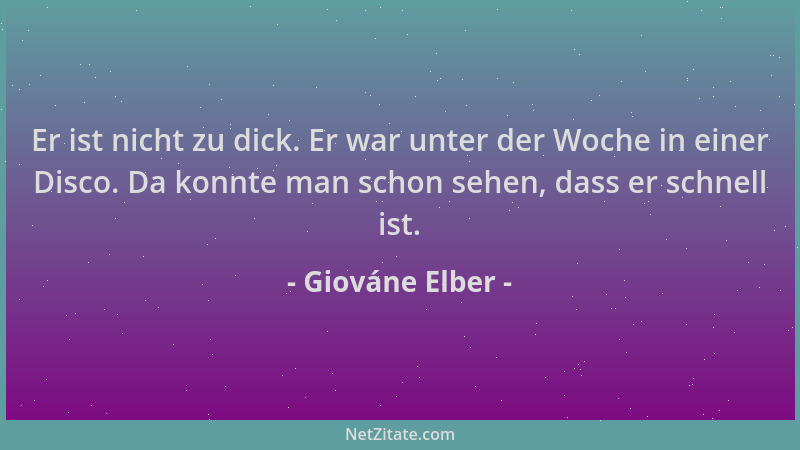 Giováne Elber - Er ist nicht zu dick. Er war unter der Woche in einer Disco. Da konnte man schon sehen, dass er schnell ist...